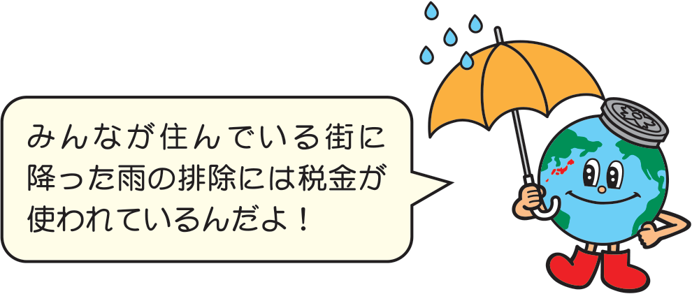 みんなが住んでいる街に降った雨の排除には税金が使われているんだよ！